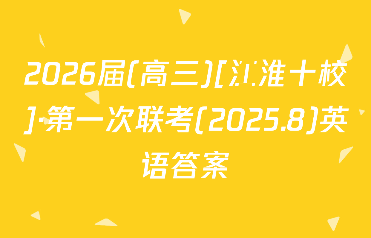 2026届(高三)[江淮十校]·第一次联考(2025.8)英语答案