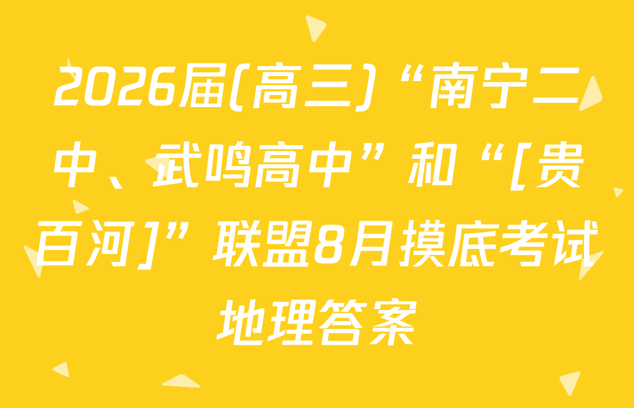 2026届(高三)“南宁二中、武鸣高中”和“[贵百河]”联盟8月摸底考试地理答案