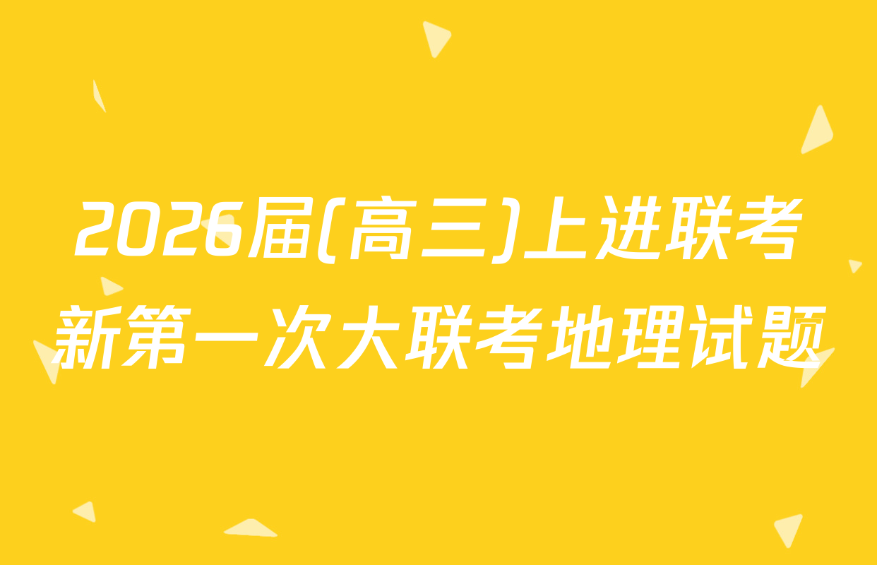 2026届(高三)上进联考新第一次大联考地理试题