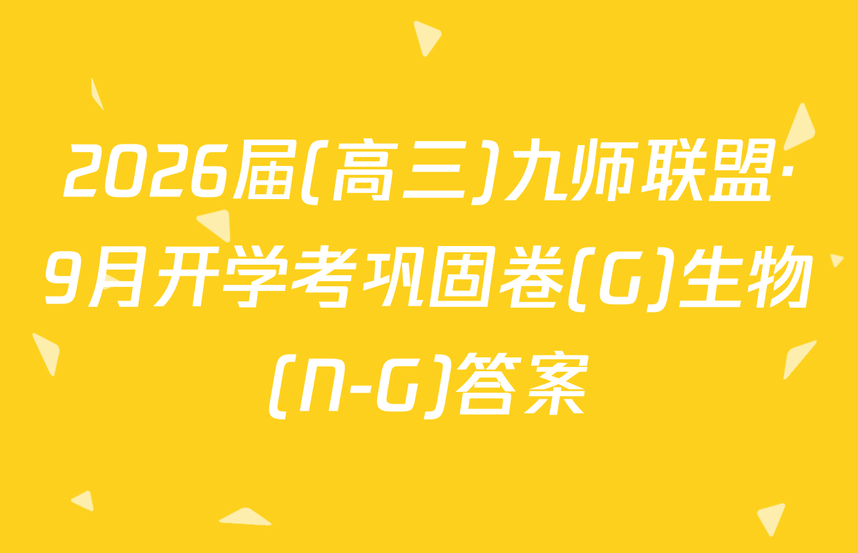 2026届(高三)九师联盟·9月开学考巩固卷(G)生物(N-G)答案