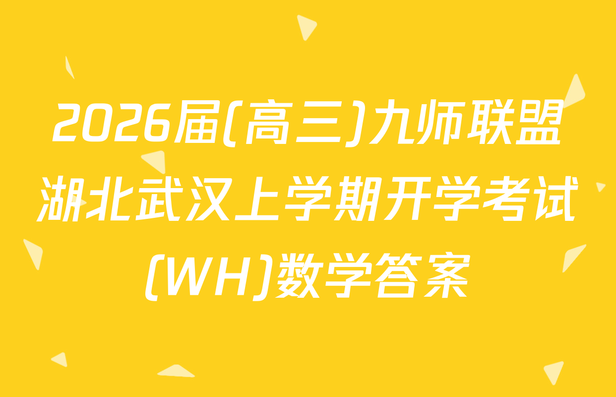 2026届(高三)九师联盟湖北武汉上学期开学考试(WH)数学答案