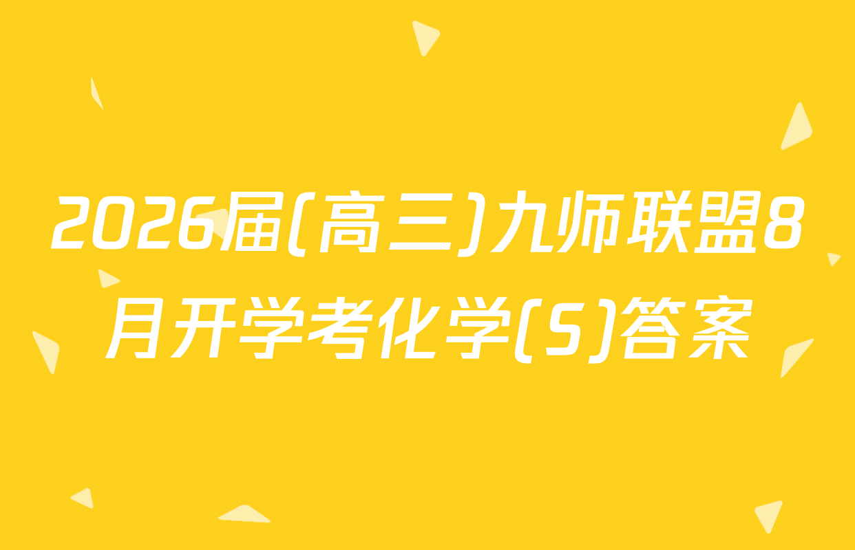 2026届(高三)九师联盟8月开学考化学(S)答案