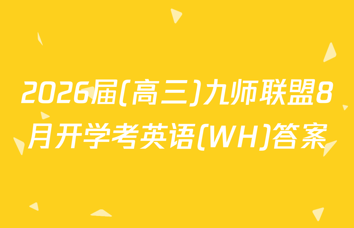 2026届(高三)九师联盟8月开学考英语(WH)答案