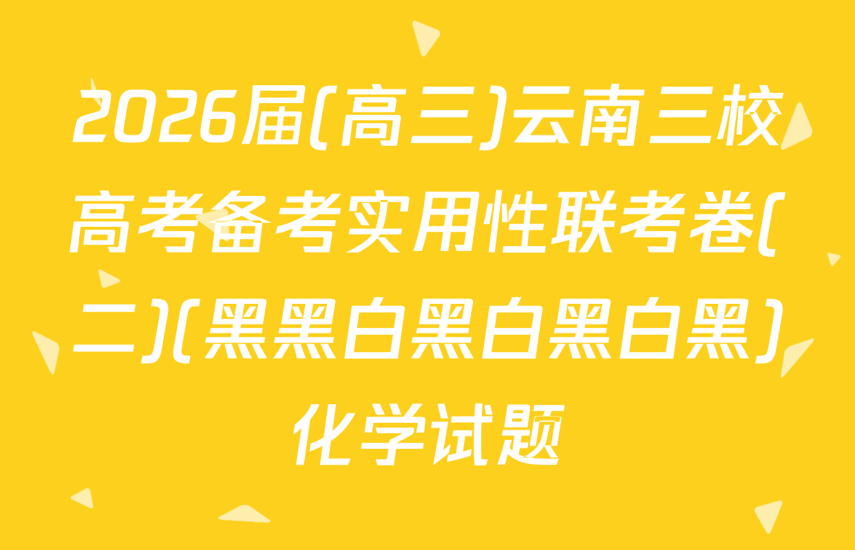 2026届(高三)云南三校高考备考实用性联考卷(二)(黑黑白黑白黑白黑)化学试题