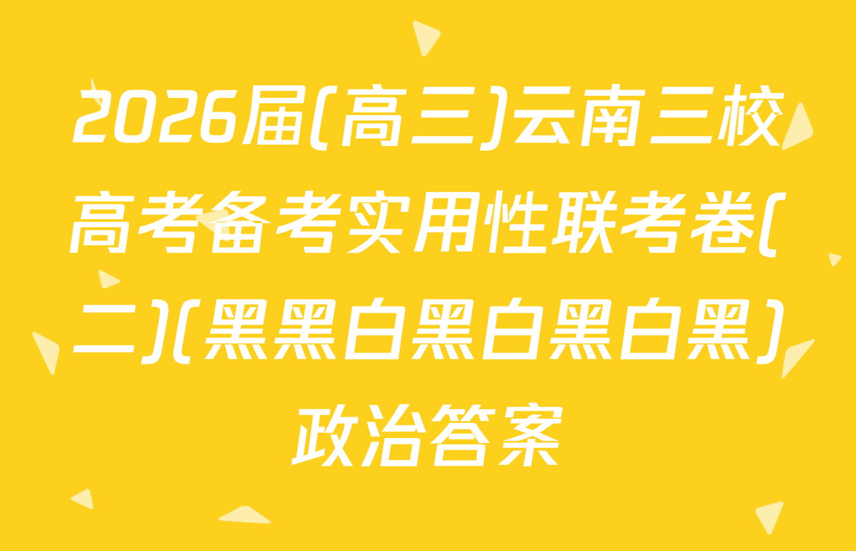 2026届(高三)云南三校高考备考实用性联考卷(二)(黑黑白黑白黑白黑)政治答案