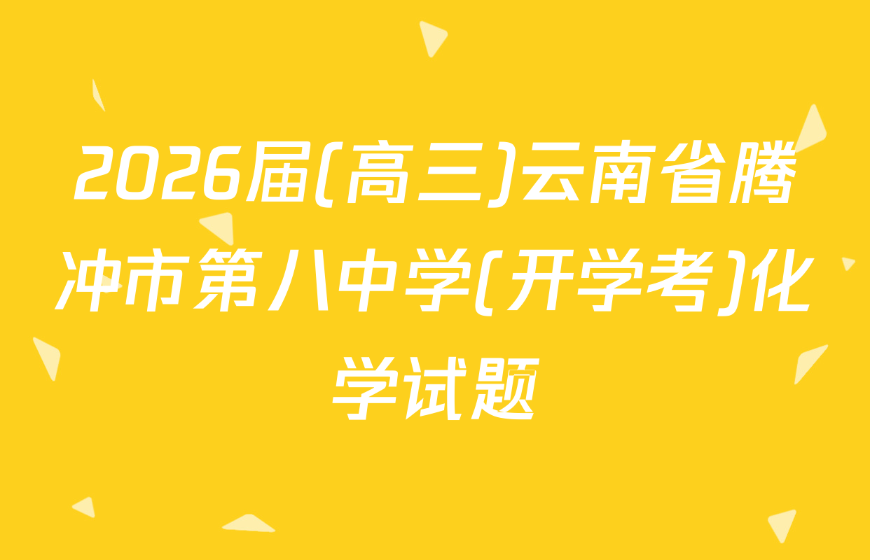2026届(高三)云南省腾冲市第八中学(开学考)化学试题