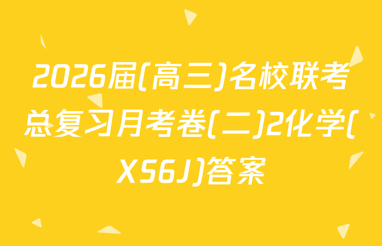 2026届(高三)名校联考总复习月考卷(二)2化学(XS6J)答案