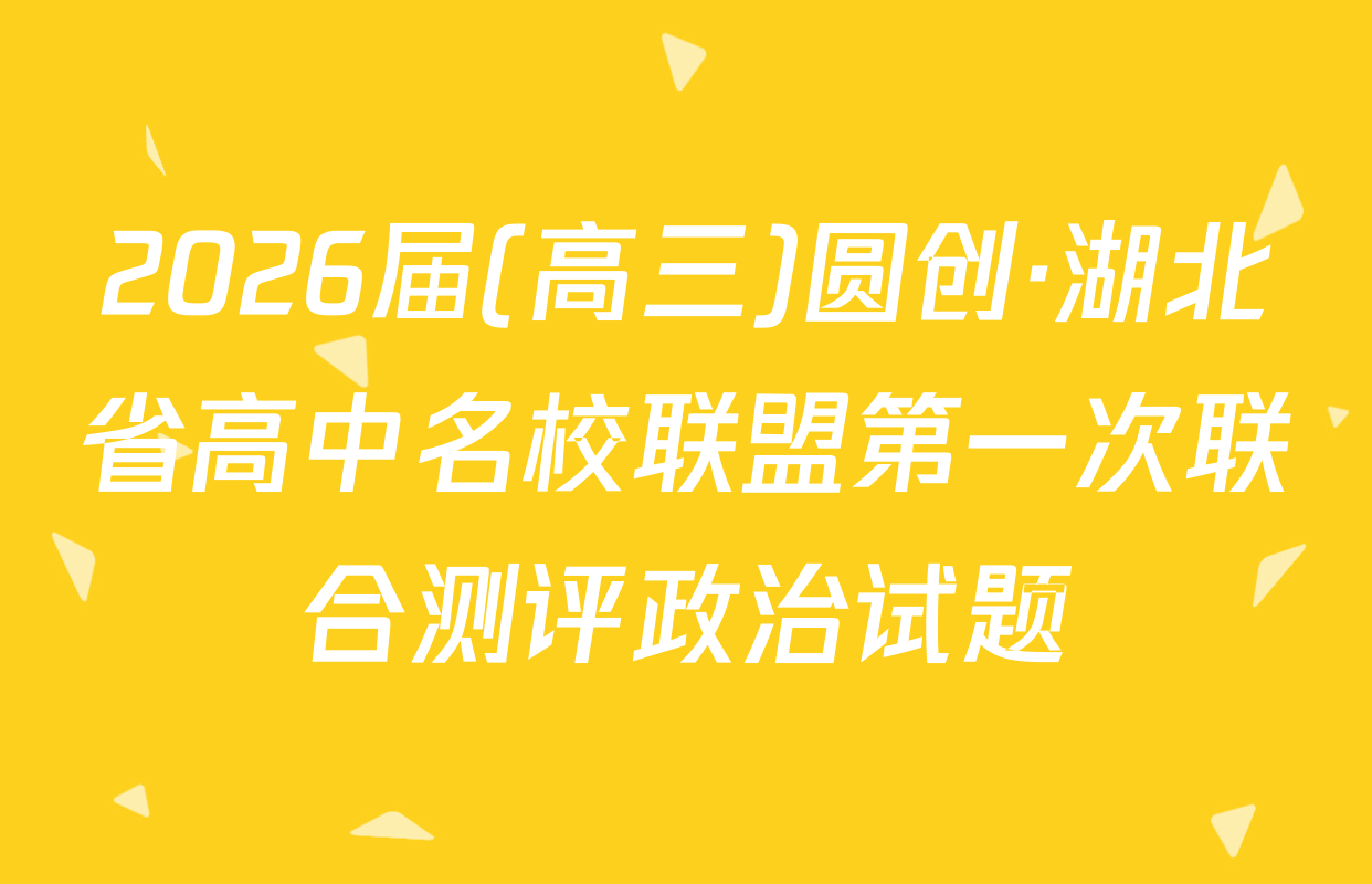 2026届(高三)圆创·湖北省高中名校联盟第一次联合测评政治试题