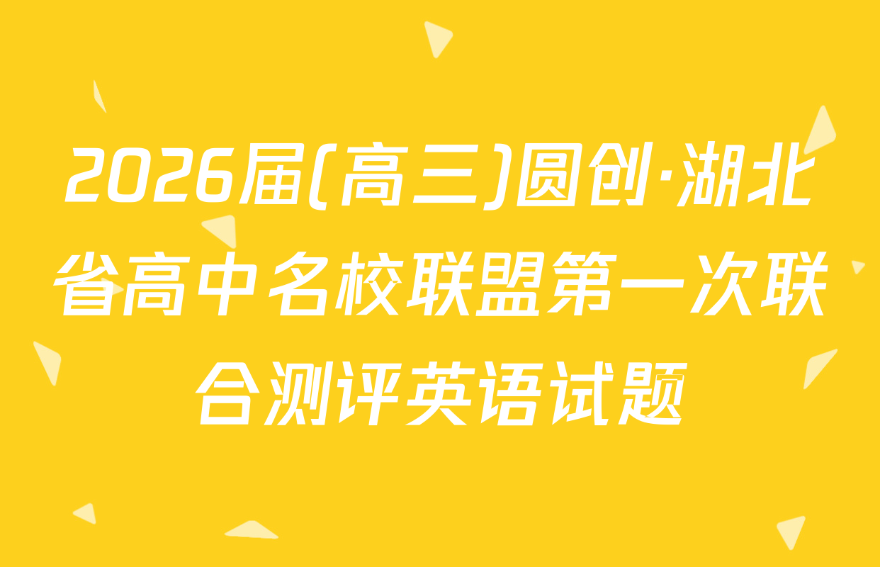 2026届(高三)圆创·湖北省高中名校联盟第一次联合测评英语试题