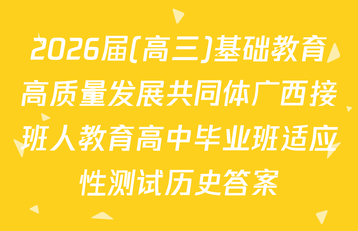 2026届(高三)基础教育高质量发展共同体广西接班人教育高中毕业班适应性测试历史答案
