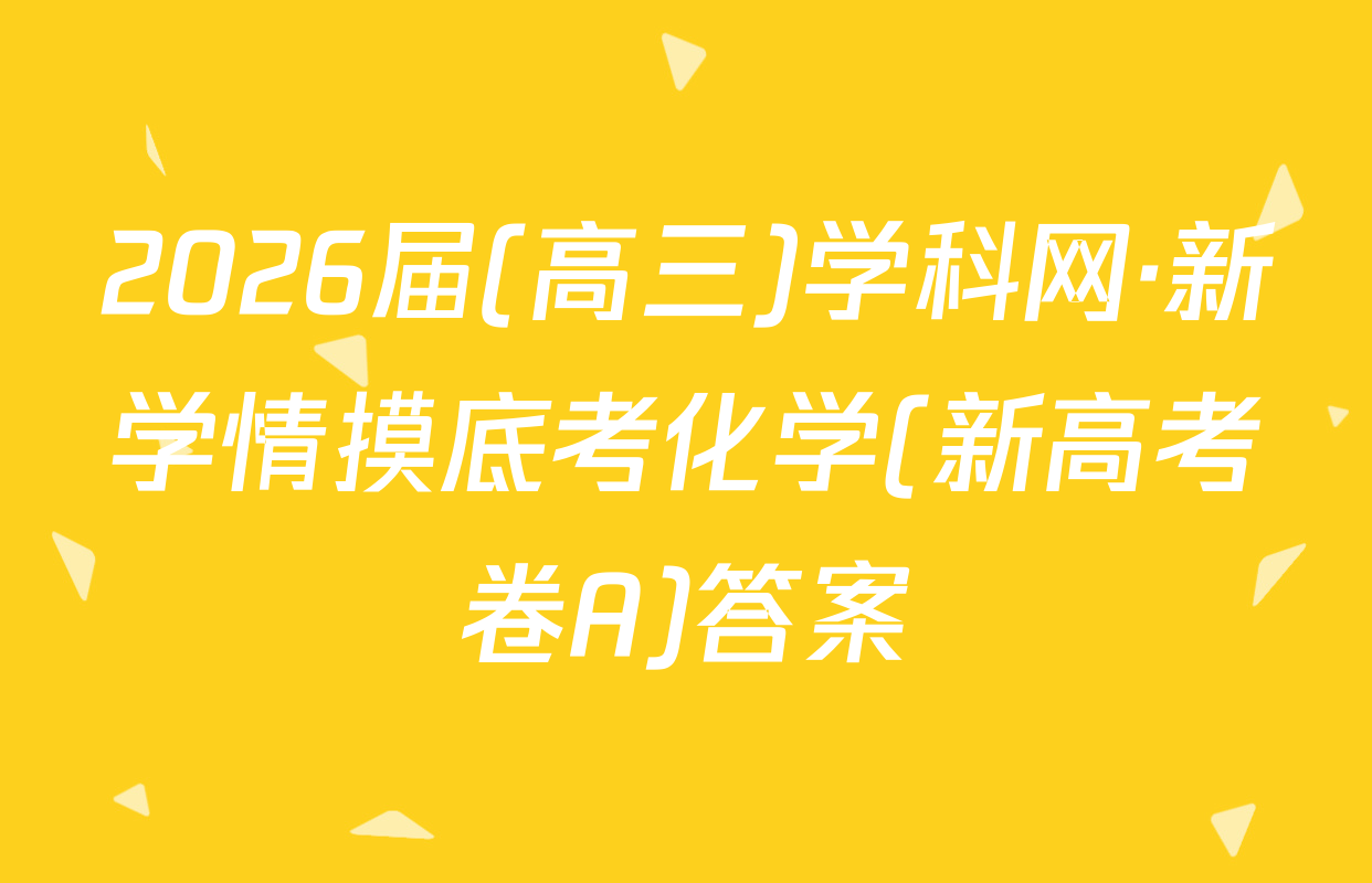 2026届(高三)学科网·新学情摸底考化学(新高考卷A)答案