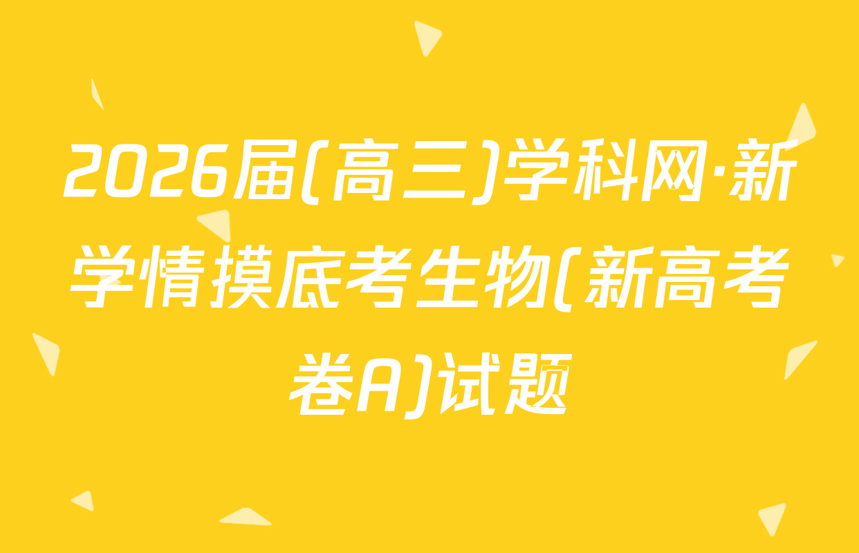 2026届(高三)学科网·新学情摸底考生物(新高考卷A)试题