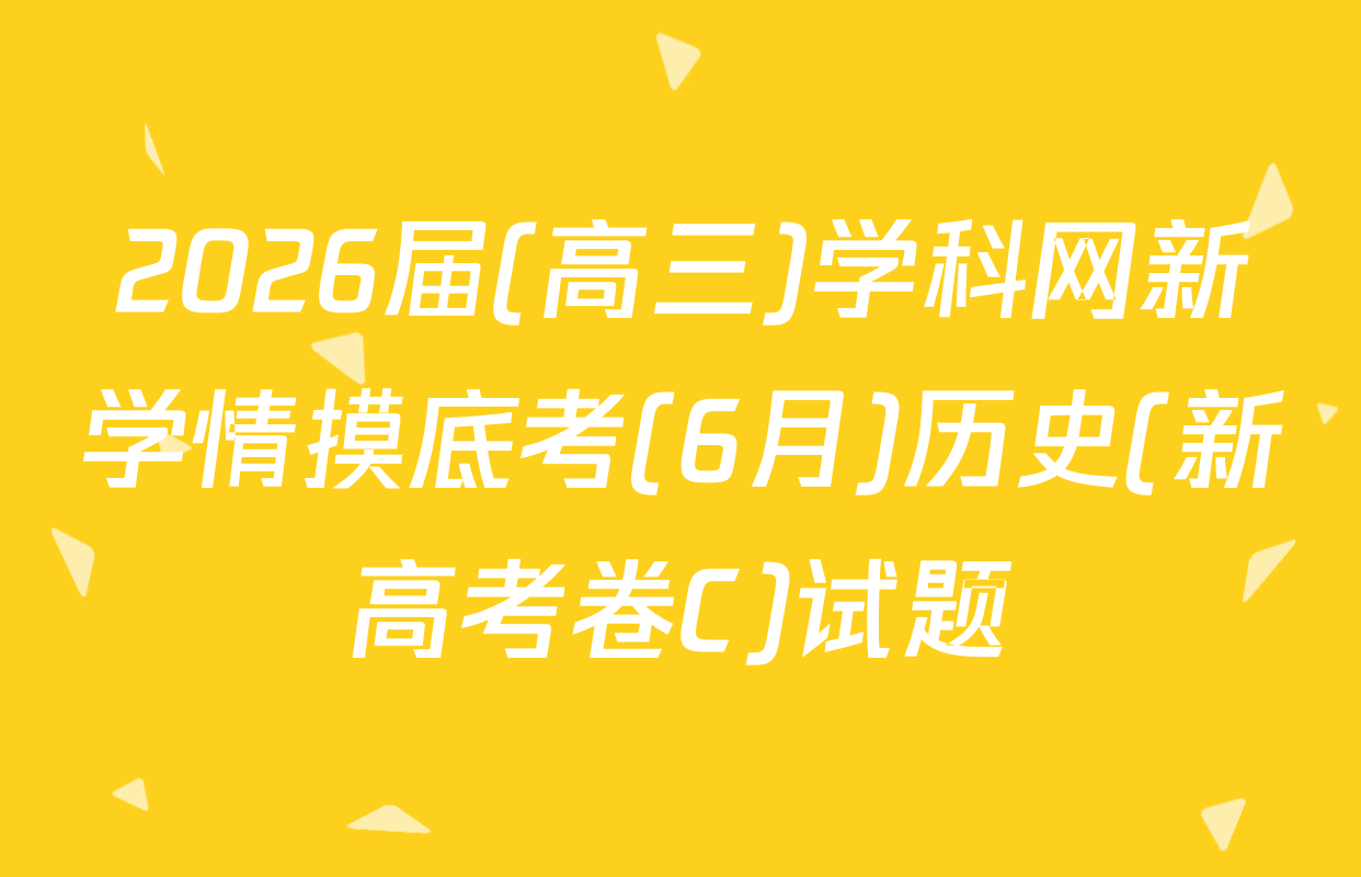 2026届(高三)学科网新学情摸底考(6月)历史(新高考卷C)试题