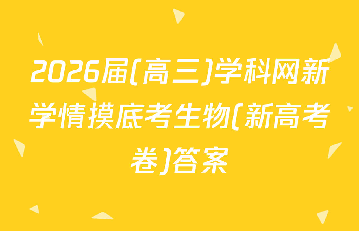 2026届(高三)学科网新学情摸底考生物(新高考卷)答案