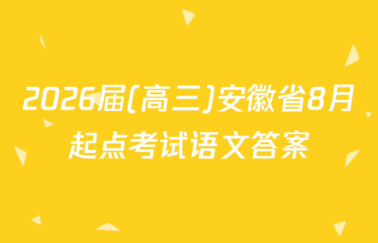 2026届(高三)安徽省8月起点考试语文答案