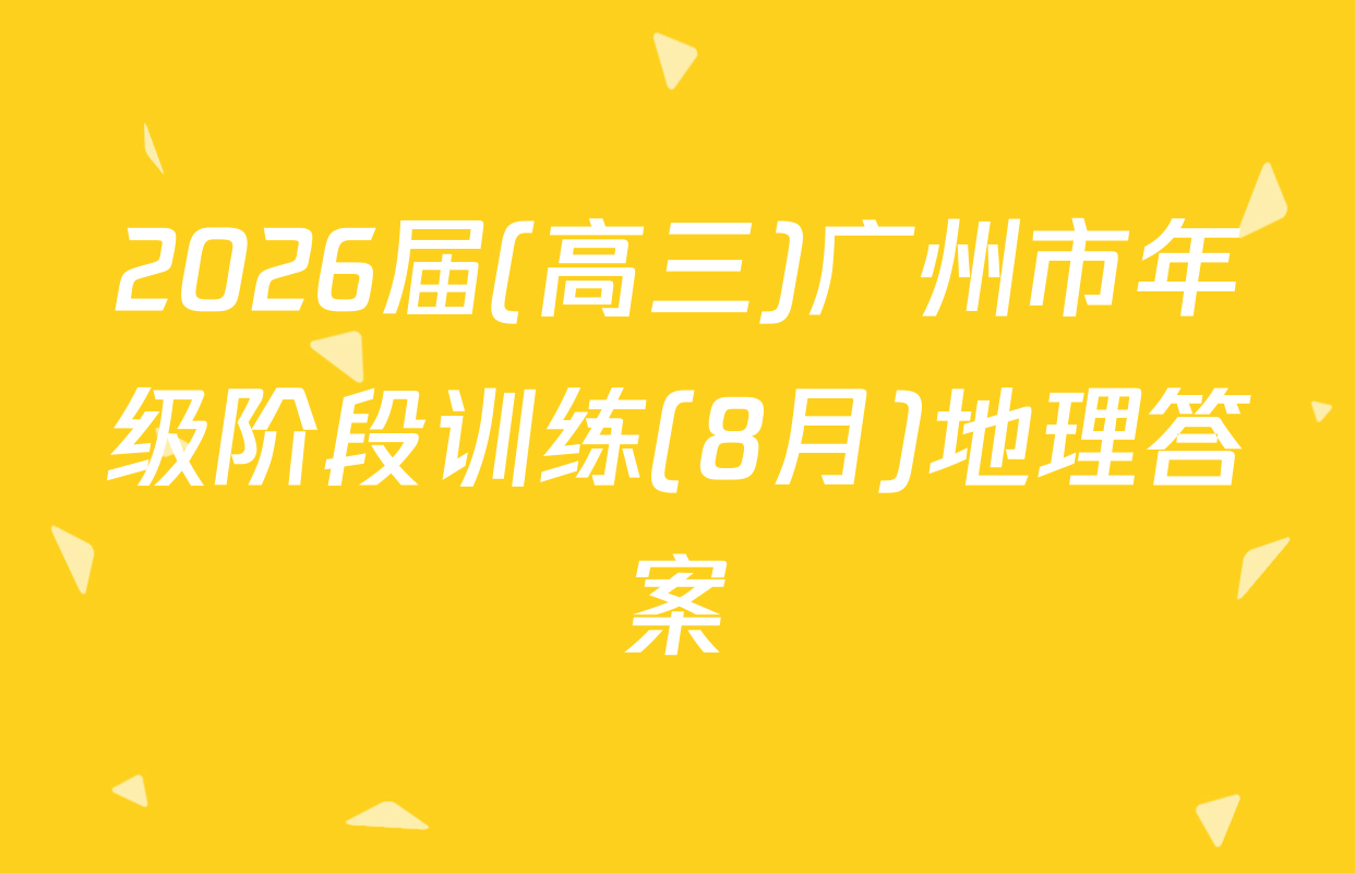 2026届(高三)广州市年级阶段训练(8月)地理答案