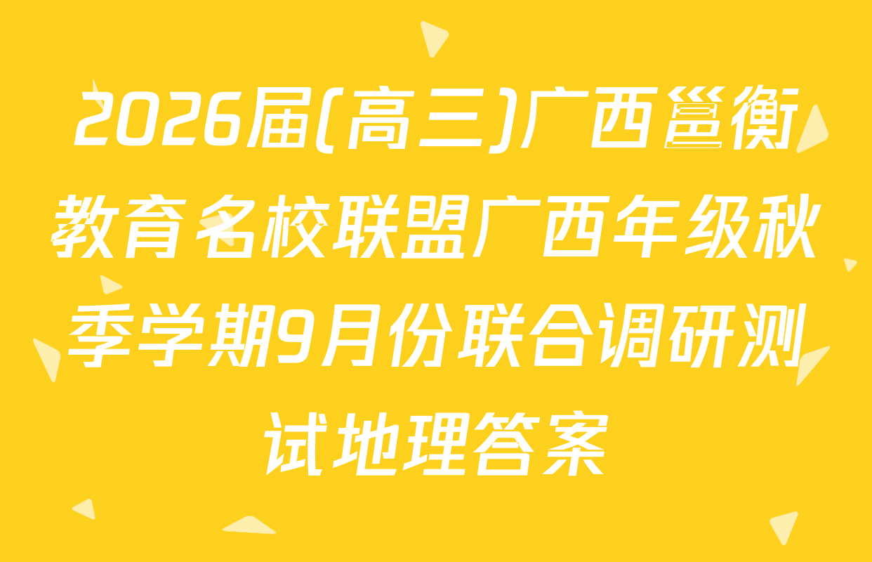 2026届(高三)广西邕衡教育名校联盟广西年级秋季学期9月份联合调研测试地理答案