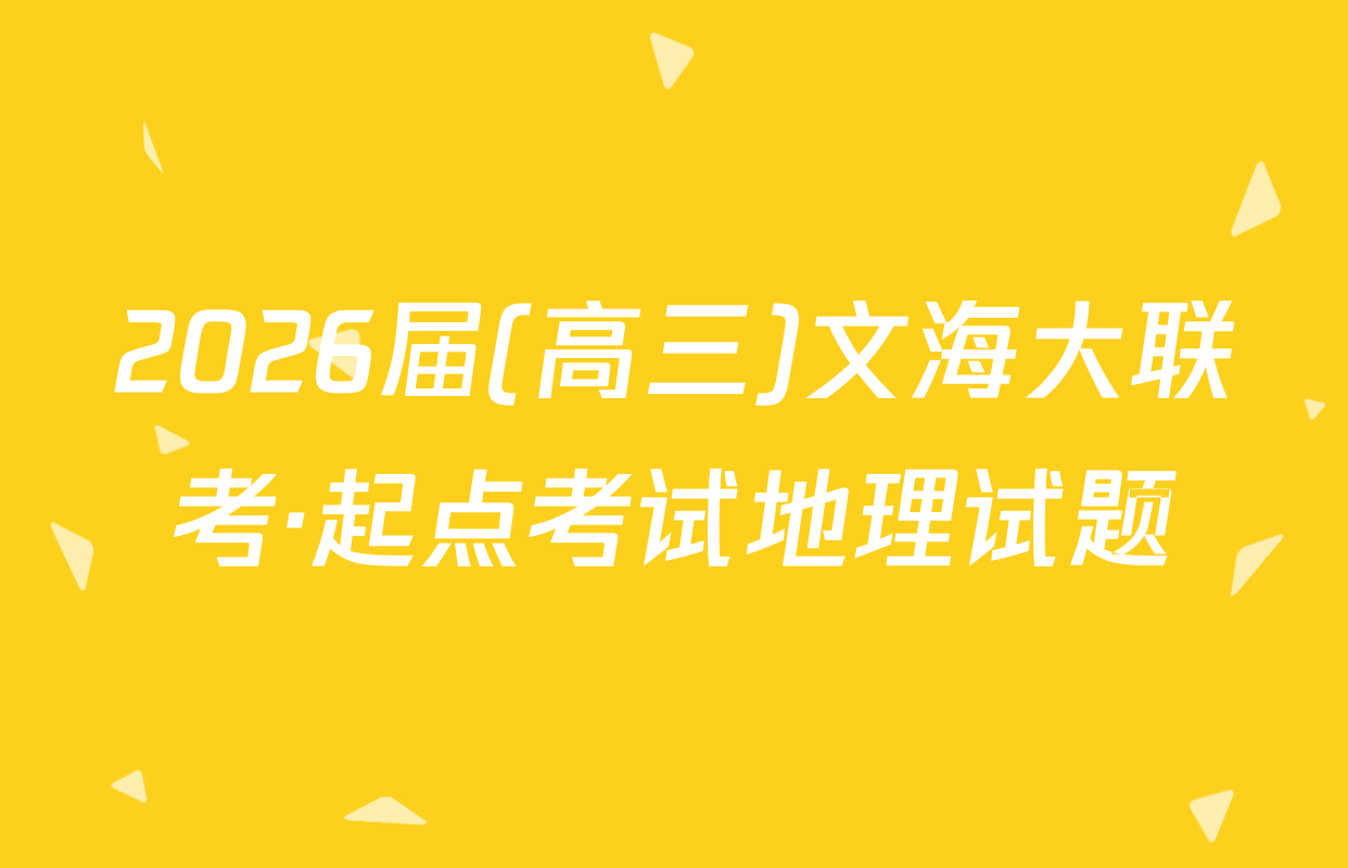 2026届(高三)文海大联考·起点考试地理试题