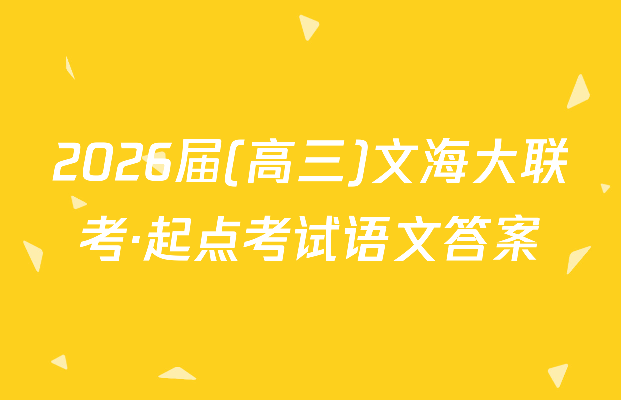 2026届(高三)文海大联考·起点考试语文答案
