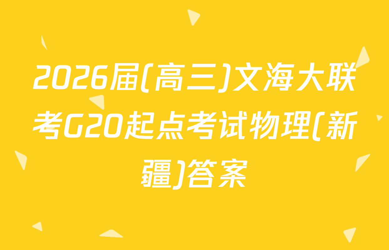 2026届(高三)文海大联考G20起点考试物理(新疆)答案