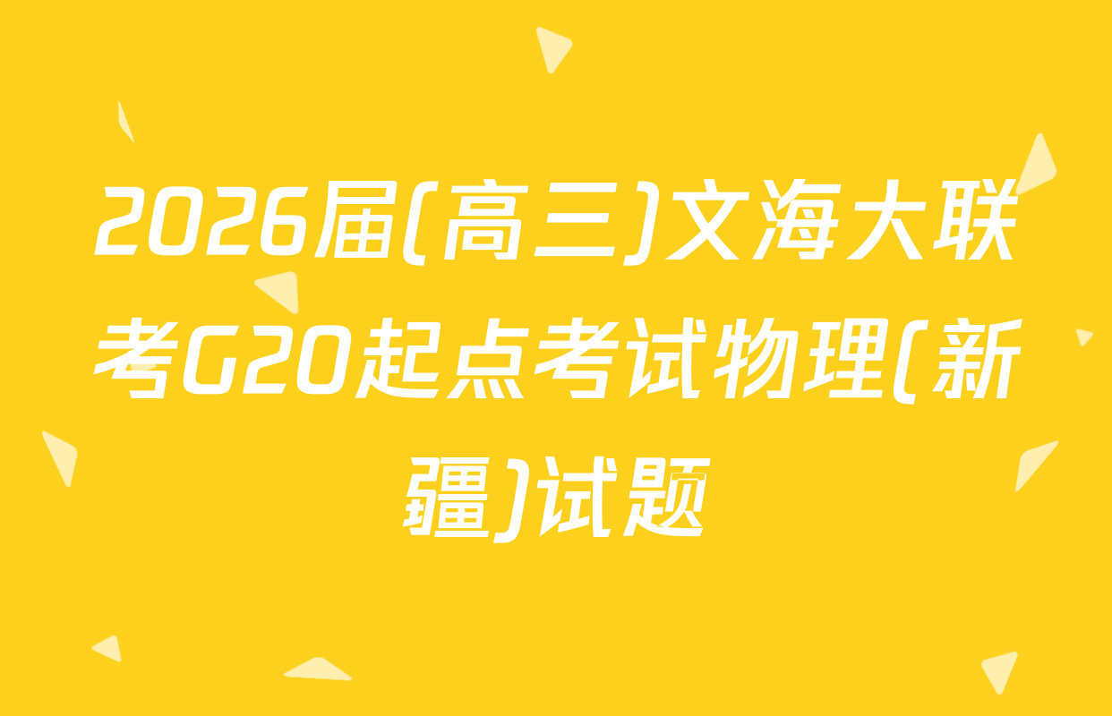 2026届(高三)文海大联考G20起点考试物理(新疆)试题