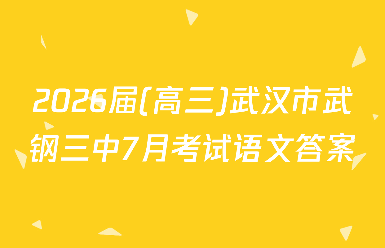 2026届(高三)武汉市武钢三中7月考试语文答案