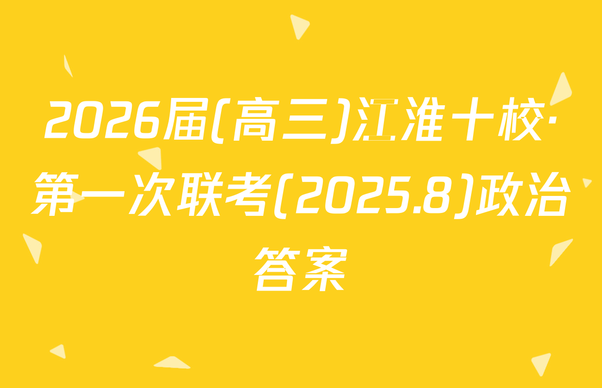 2026届(高三)江淮十校·第一次联考(2025.8)政治答案