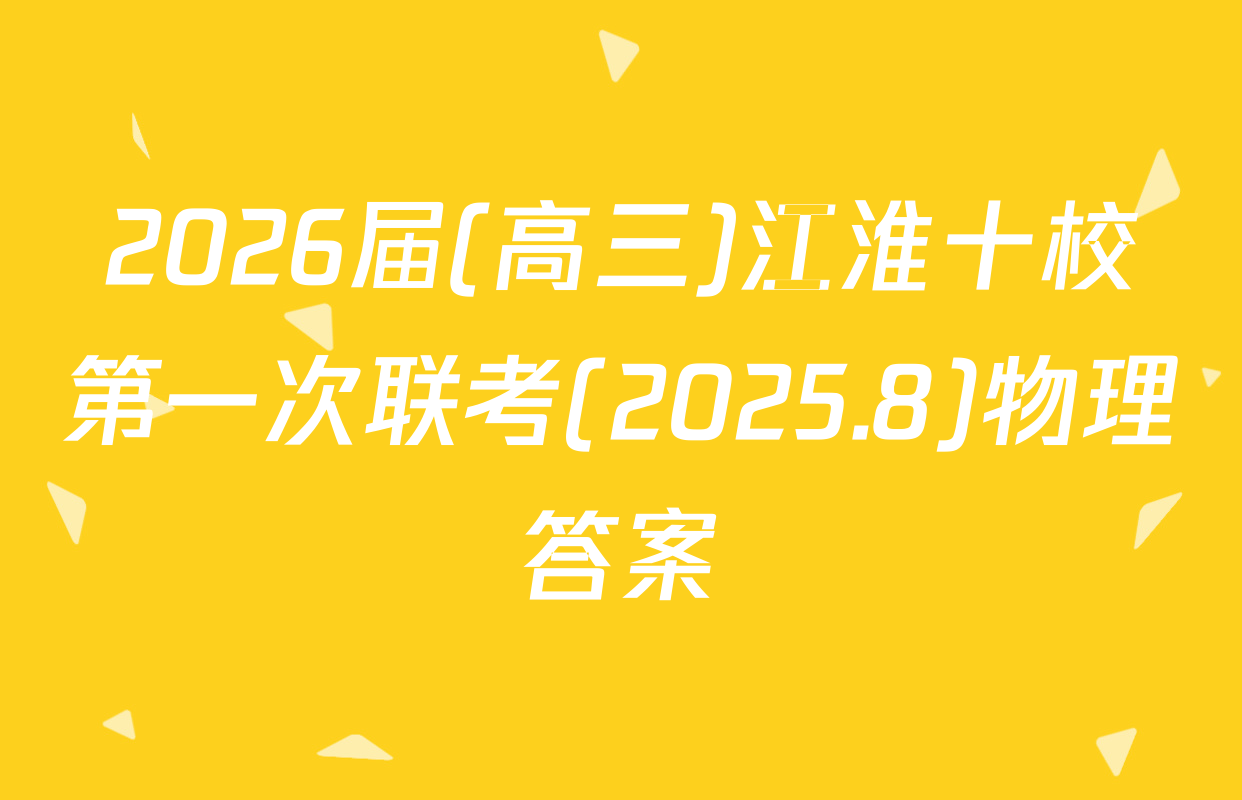 2026届(高三)江淮十校第一次联考(2025.8)物理答案