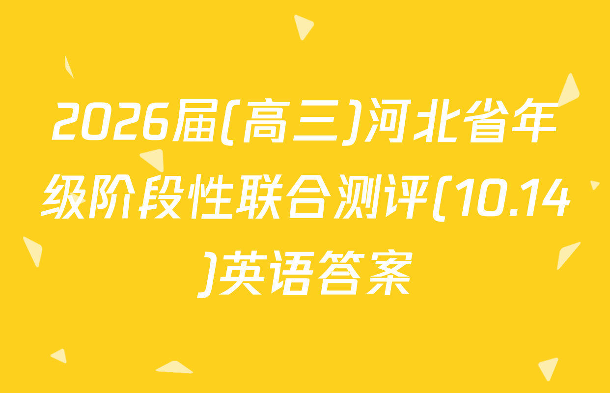 2026届(高三)河北省年级阶段性联合测评(10.14)英语答案