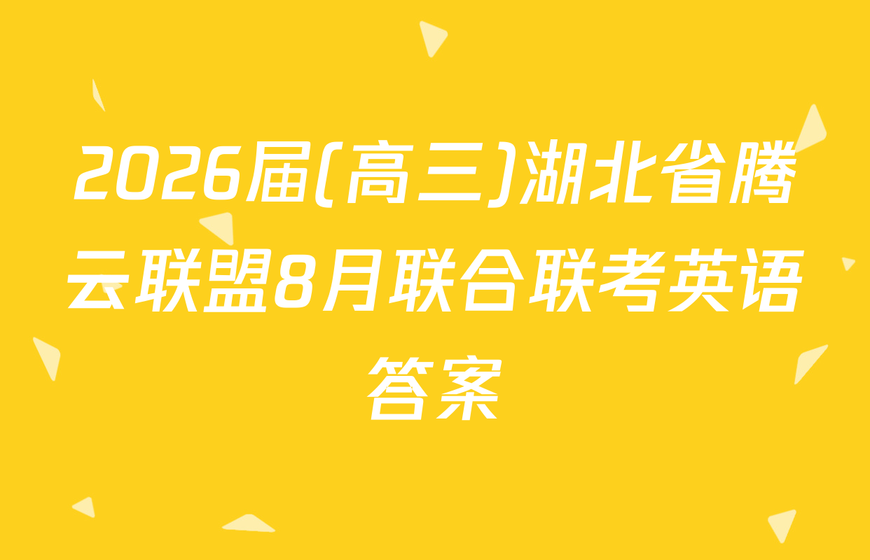 2026届(高三)湖北省腾云联盟8月联合联考英语答案