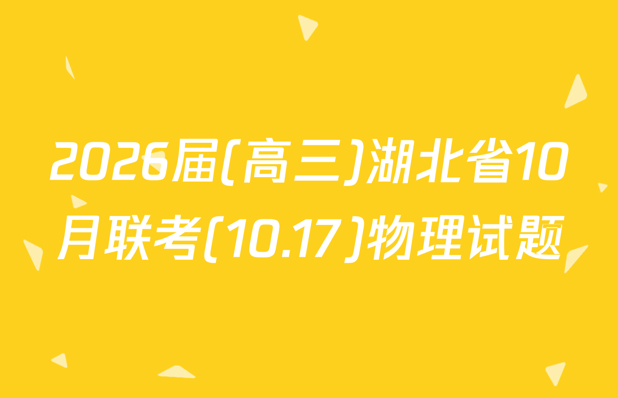 2026届(高三)湖北省10月联考(10.17)物理试题