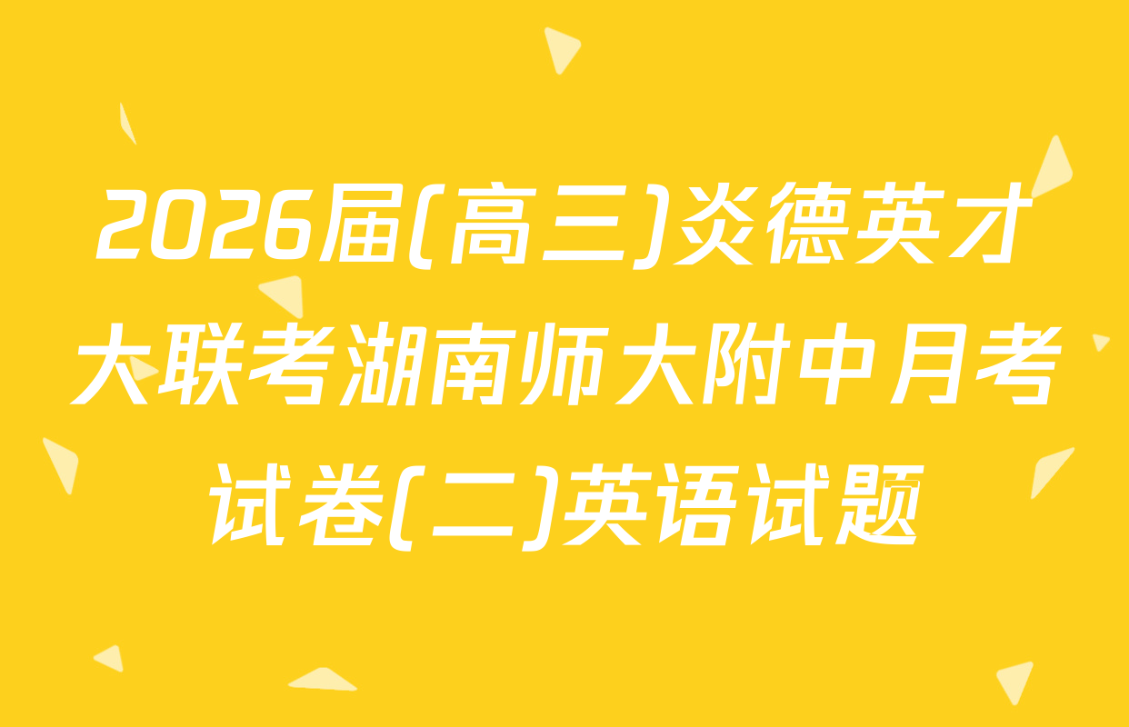 2026届(高三)炎德英才大联考湖南师大附中月考试卷(二)英语试题