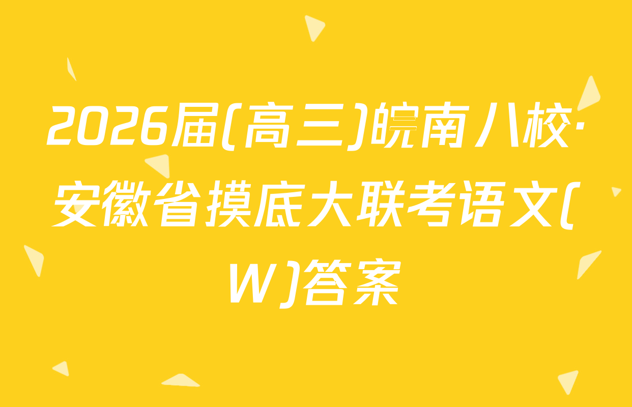 2026届(高三)皖南八校·安徽省摸底大联考语文(W)答案