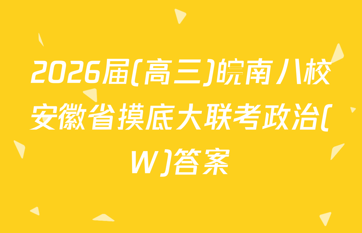2026届(高三)皖南八校安徽省摸底大联考政治(W)答案