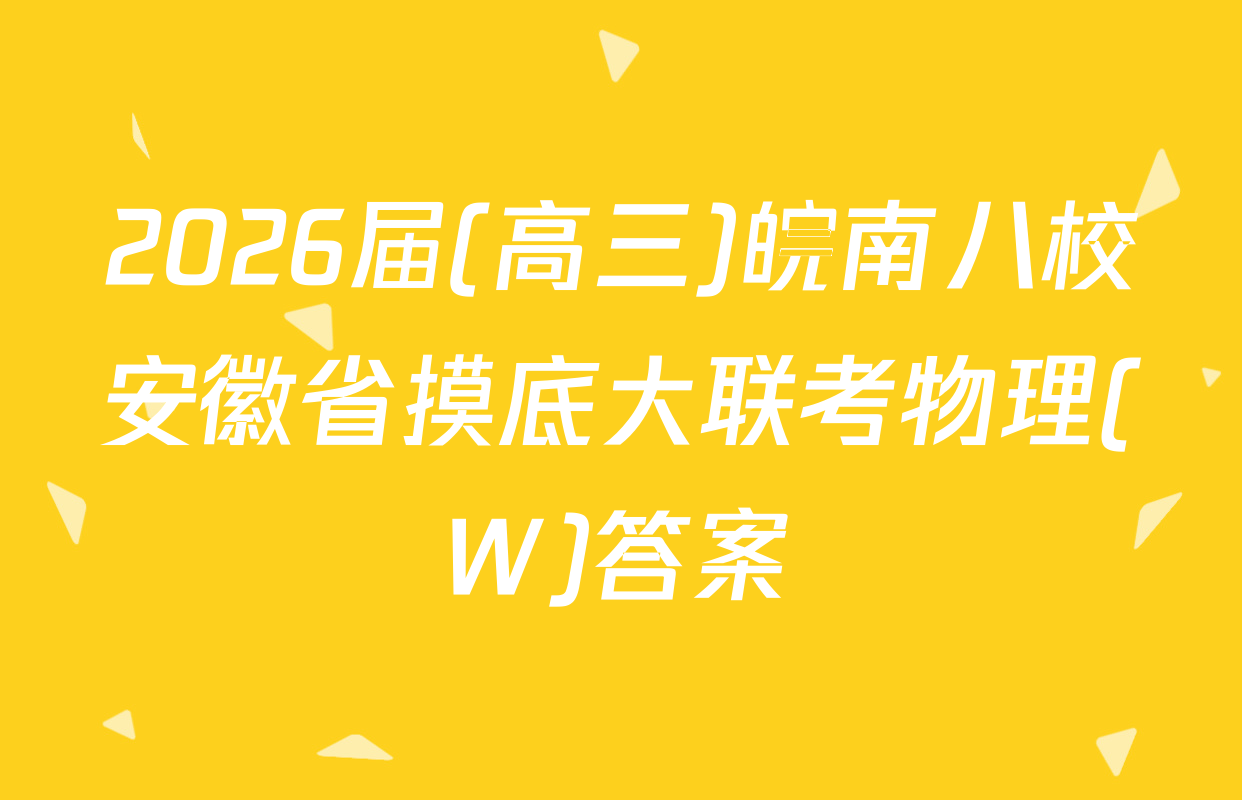 2026届(高三)皖南八校安徽省摸底大联考物理(W)答案