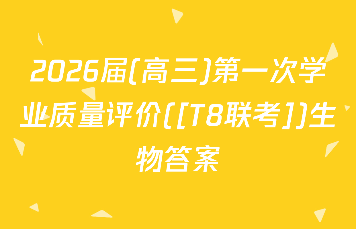 2026届(高三)第一次学业质量评价([T8联考])生物答案
