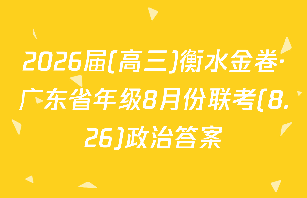2026届(高三)衡水金卷·广东省年级8月份联考(8.26)政治答案