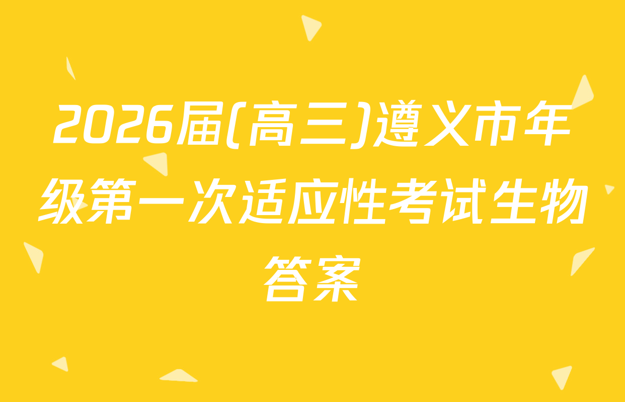 2026届(高三)遵义市年级第一次适应性考试生物答案