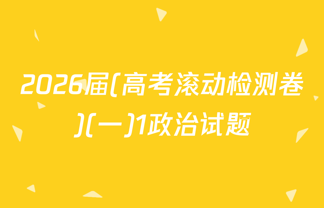 2026届(高考滚动检测卷)(一)1政治试题
