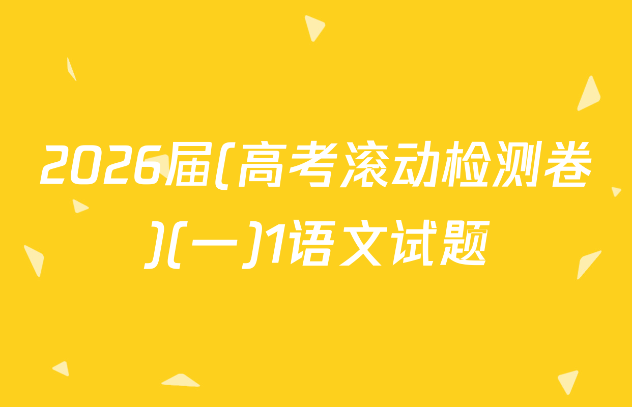 2026届(高考滚动检测卷)(一)1语文试题
