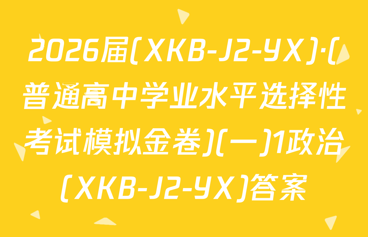 2026届(XKB-J2-YX)·(普通高中学业水平选择性考试模拟金卷)(一)1政治(XKB-J2-YX)答案