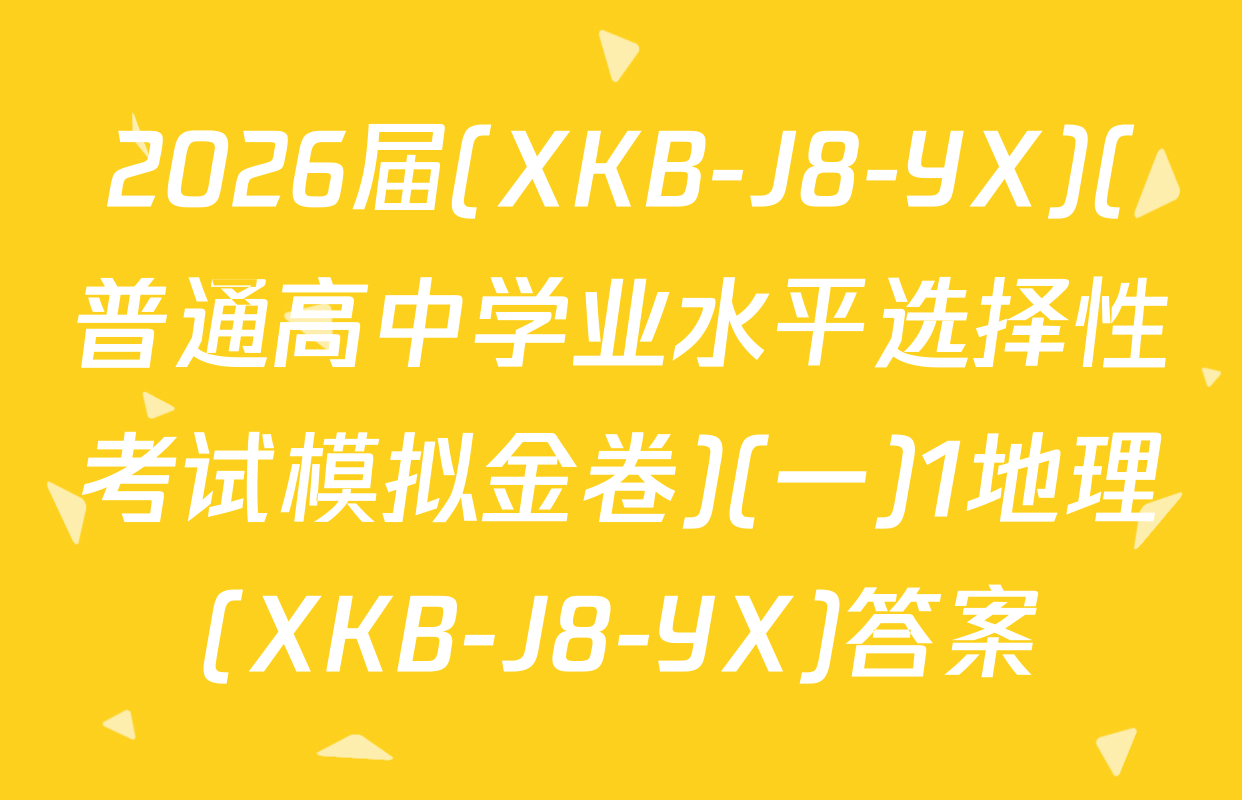 2026届(XKB-J8-YX)(普通高中学业水平选择性考试模拟金卷)(一)1地理(XKB-J8-YX)答案