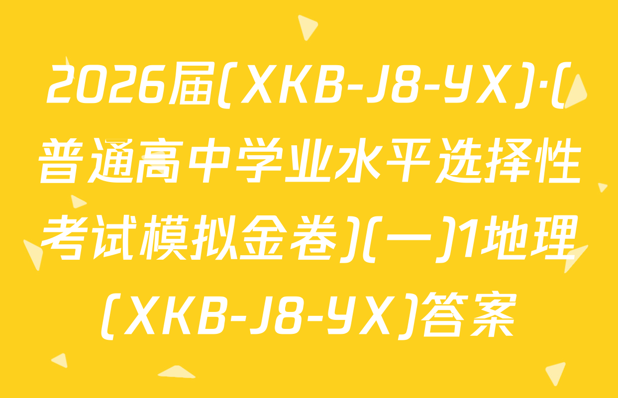 2026届(XKB-J8-YX)·(普通高中学业水平选择性考试模拟金卷)(一)1地理(XKB-J8-YX)答案