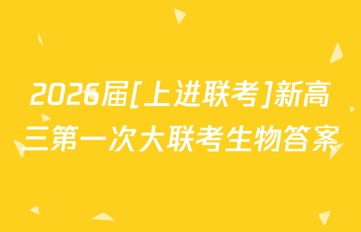 2026届[上进联考]新高三第一次大联考生物答案