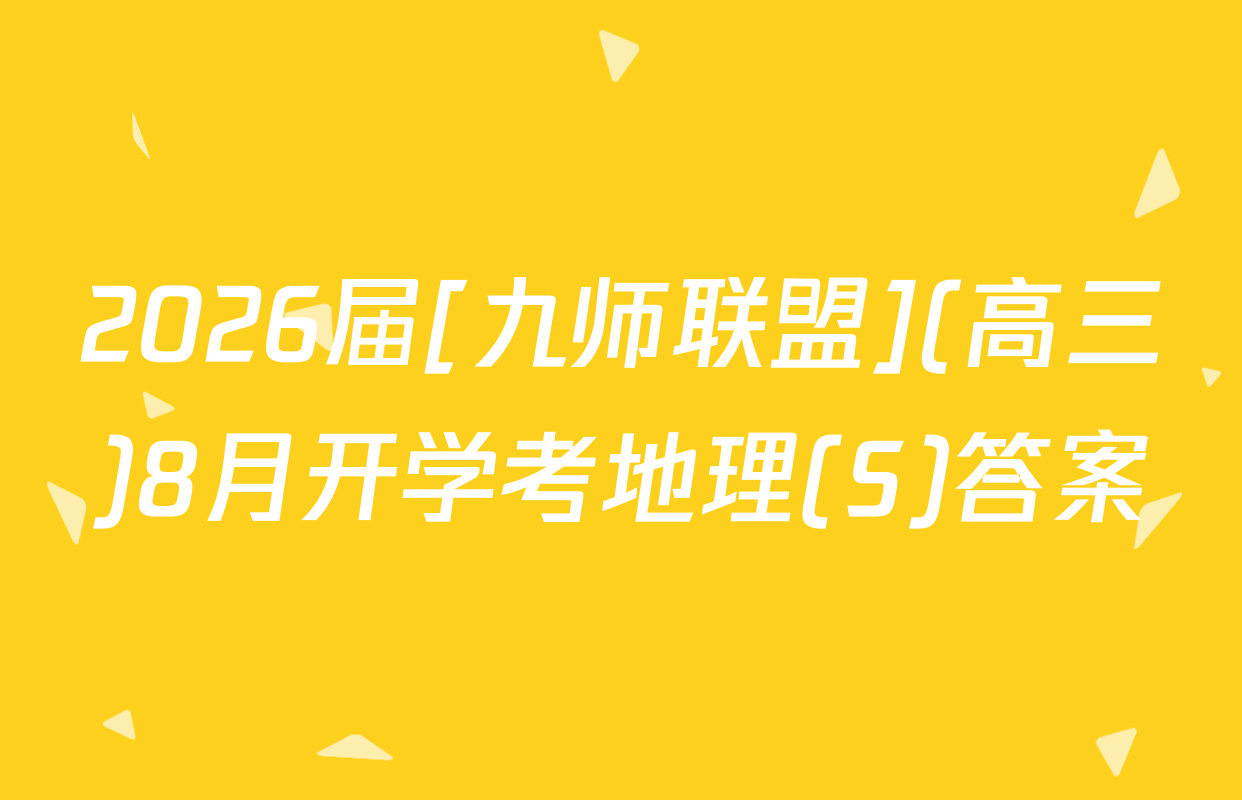 2026届[九师联盟](高三)8月开学考地理(S)答案