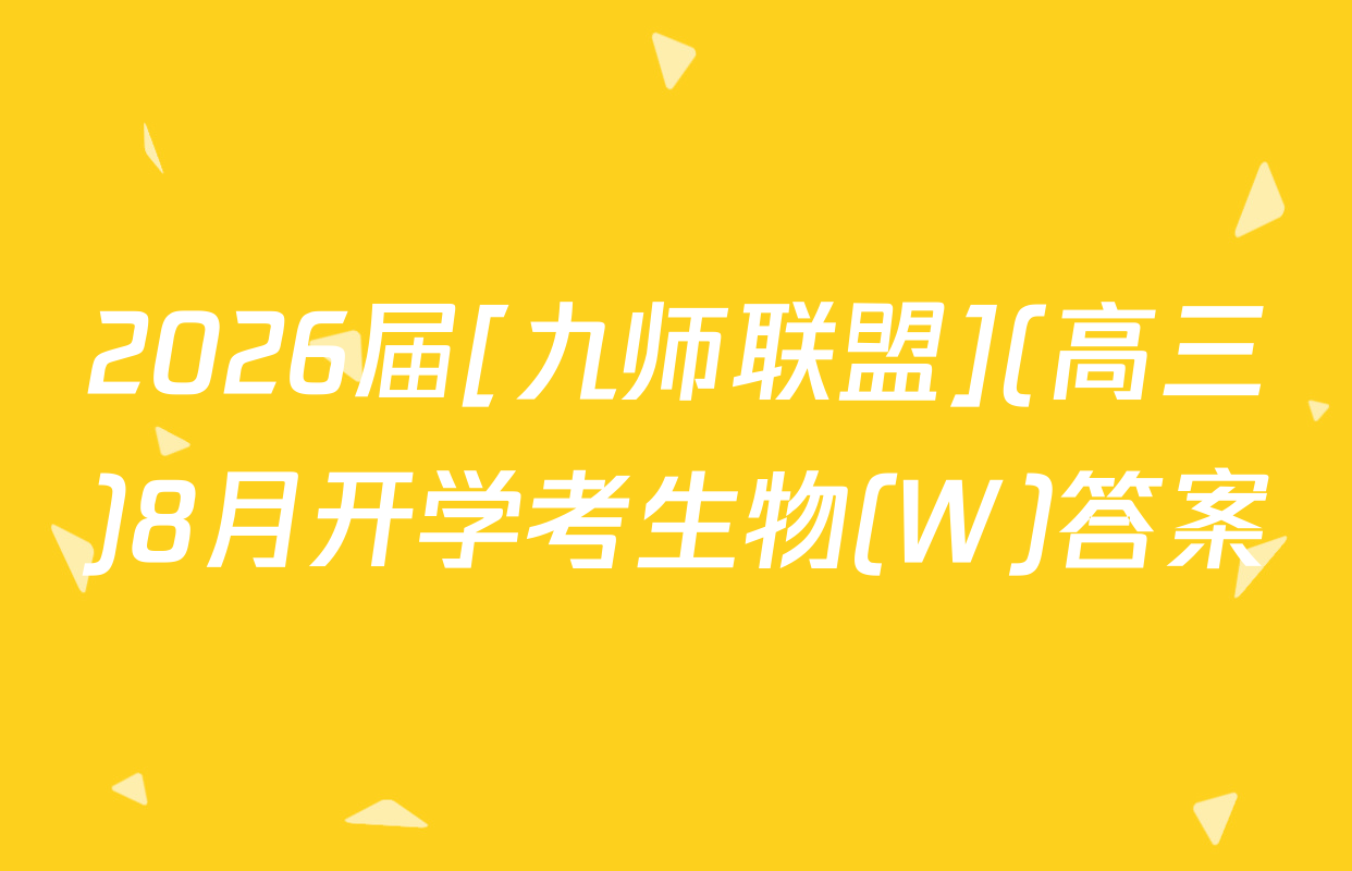 2026届[九师联盟](高三)8月开学考生物(W)答案