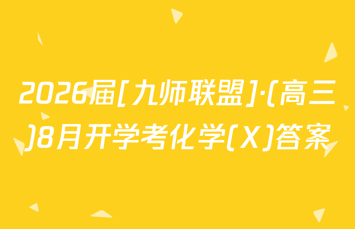 2026届[九师联盟]·(高三)8月开学考化学(X)答案