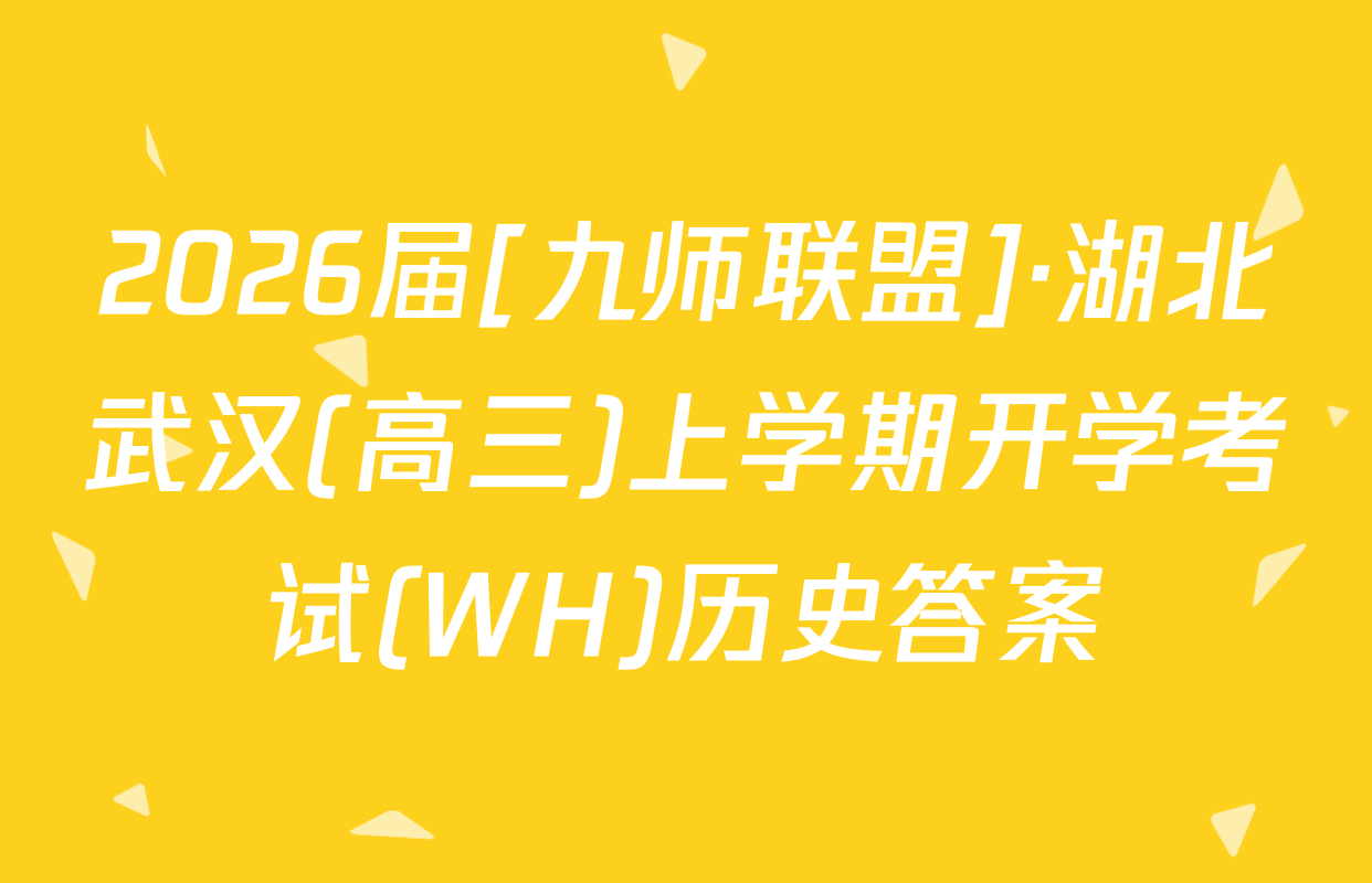 2026届[九师联盟]·湖北武汉(高三)上学期开学考试(WH)历史答案