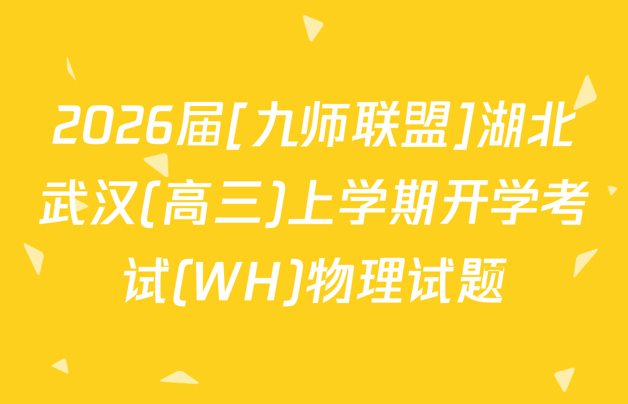 2026届[九师联盟]湖北武汉(高三)上学期开学考试(WH)物理试题