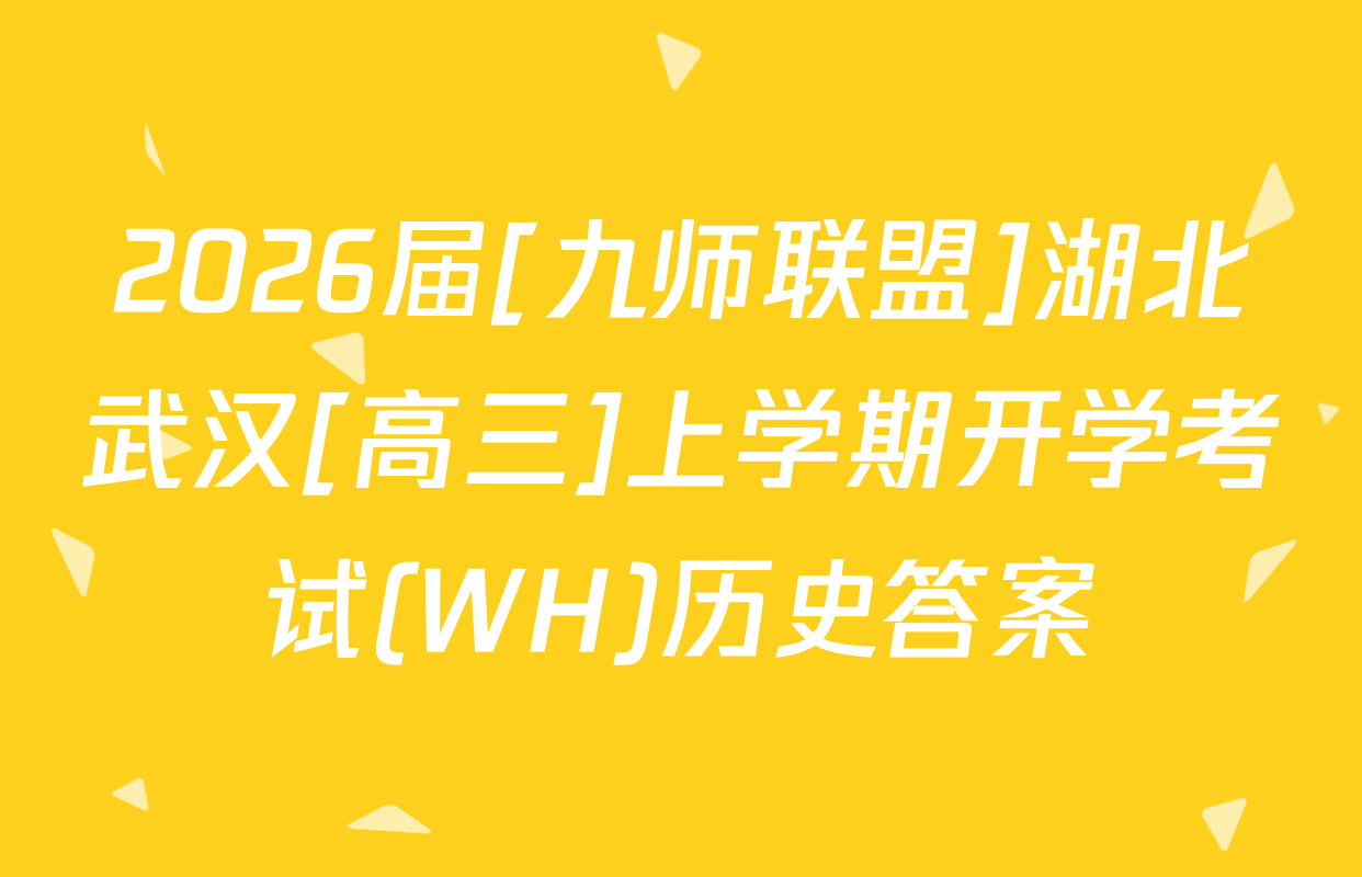 2026届[九师联盟]湖北武汉[高三]上学期开学考试(WH)历史答案